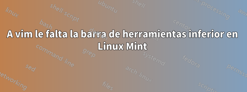 A vim le falta la barra de herramientas inferior en Linux Mint