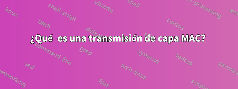 ¿Qué es una transmisión de capa MAC?