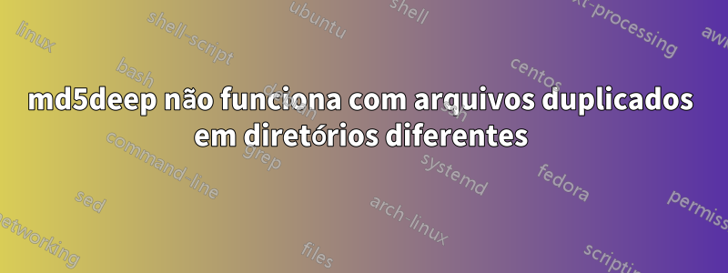 md5deep não funciona com arquivos duplicados em diretórios diferentes