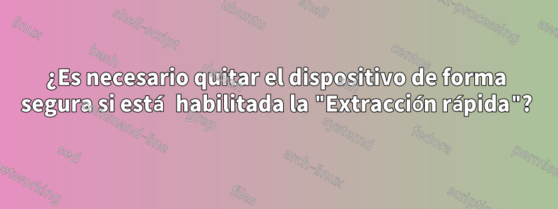 ¿Es necesario quitar el dispositivo de forma segura si está habilitada la "Extracción rápida"?