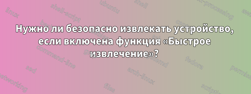 Нужно ли безопасно извлекать устройство, если включена функция «Быстрое извлечение»?
