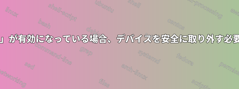 「クイック削除」が有効になっている場合、デバイスを安全に取り外す必要がありますか?