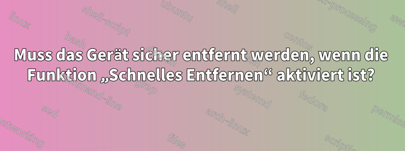 Muss das Gerät sicher entfernt werden, wenn die Funktion „Schnelles Entfernen“ aktiviert ist?