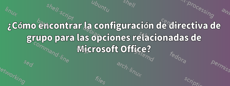 ¿Cómo encontrar la configuración de directiva de grupo para las opciones relacionadas de Microsoft Office?