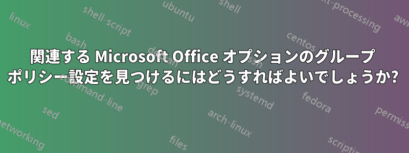 関連する Microsoft Office オプションのグループ ポリシー設定を見つけるにはどうすればよいでしょうか?