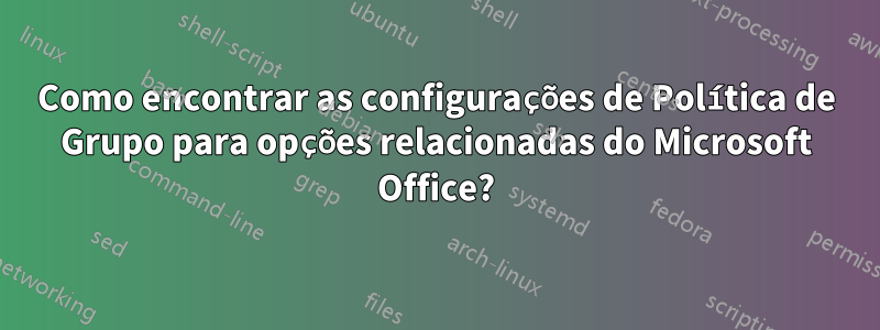 Como encontrar as configurações de Política de Grupo para opções relacionadas do Microsoft Office?