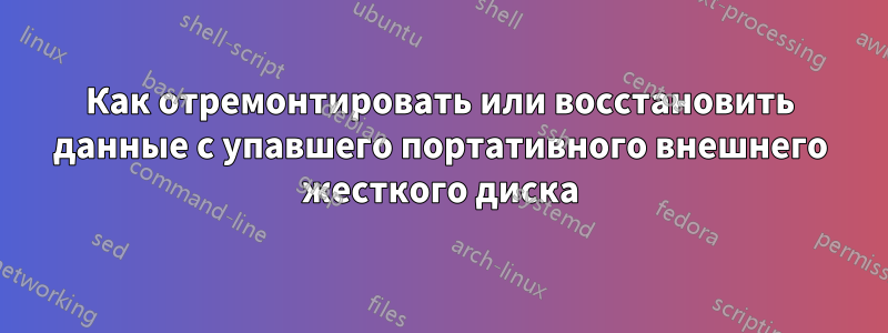 Как отремонтировать или восстановить данные с упавшего портативного внешнего жесткого диска