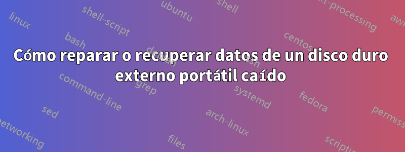 Cómo reparar o recuperar datos de un disco duro externo portátil caído