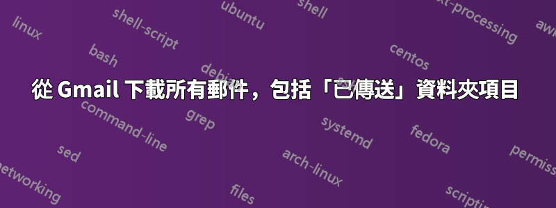 從 Gmail 下載所有郵件，包括「已傳送」資料夾項目