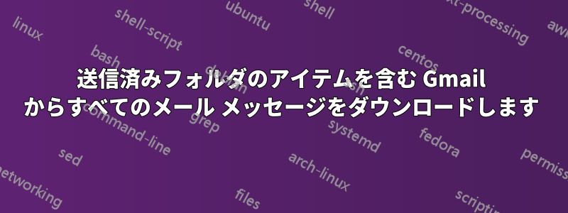 送信済みフォルダのアイテムを含む Gmail からすべてのメール メッセージをダウンロードします
