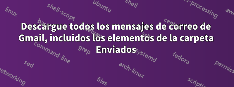 Descargue todos los mensajes de correo de Gmail, incluidos los elementos de la carpeta Enviados