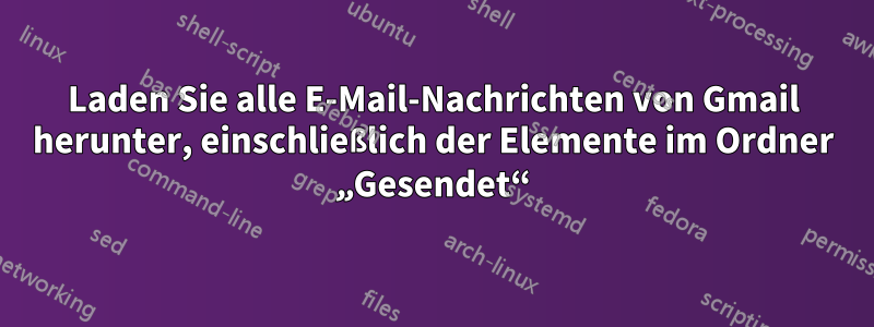 Laden Sie alle E-Mail-Nachrichten von Gmail herunter, einschließlich der Elemente im Ordner „Gesendet“
