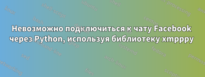 Невозможно подключиться к чату Facebook через Python, используя библиотеку xmpppy
