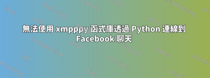 無法使用 xmpppy 函式庫透過 Python 連線到 Facebook 聊天