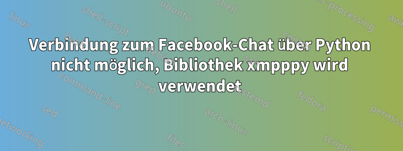 Verbindung zum Facebook-Chat über Python nicht möglich, Bibliothek xmpppy wird verwendet