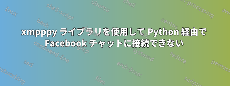 xmpppy ライブラリを使用して Python 経由で Facebook チャットに接続できない