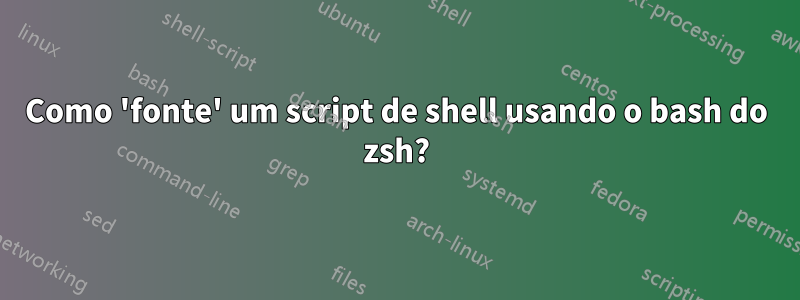Como 'fonte' um script de shell usando o bash do zsh?