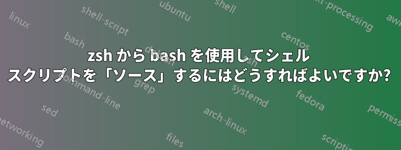 zsh から bash を使用してシェル スクリプトを「ソース」するにはどうすればよいですか?