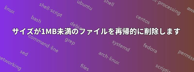 サイズが1MB未満のファイルを再帰的に削除します