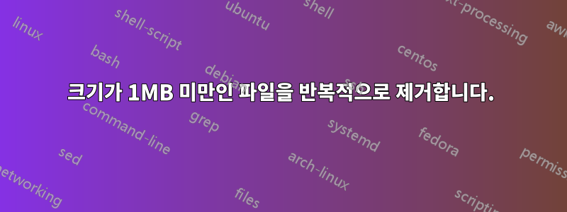 크기가 1MB 미만인 파일을 반복적으로 제거합니다.