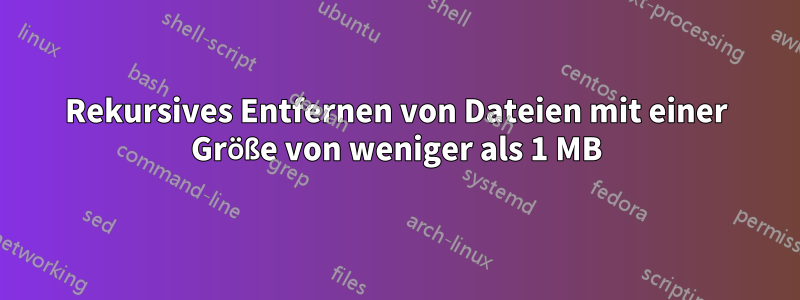 Rekursives Entfernen von Dateien mit einer Größe von weniger als 1 MB