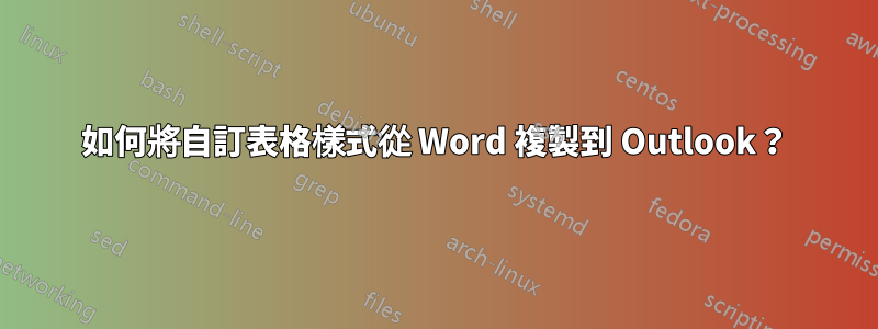 如何將自訂表格樣式從 Word 複製到 Outlook？