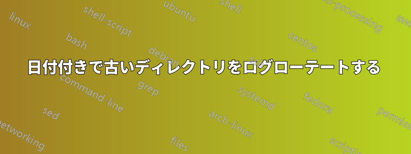 日付付きで古いディレクトリをログローテートする
