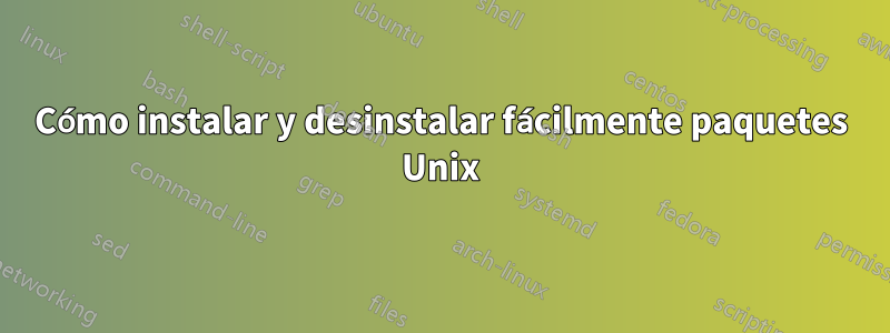 Cómo instalar y desinstalar fácilmente paquetes Unix