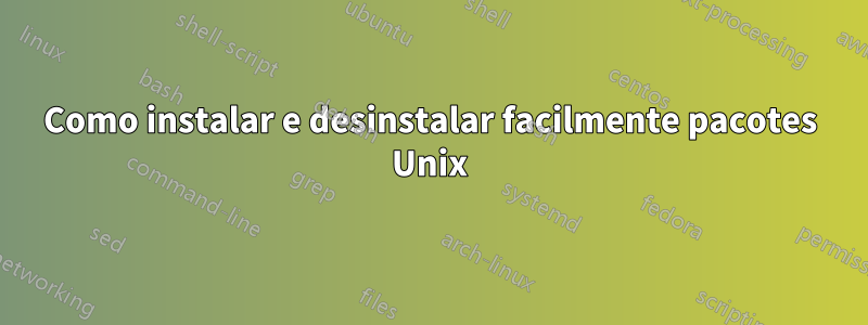 Como instalar e desinstalar facilmente pacotes Unix