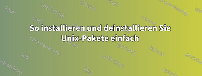 So installieren und deinstallieren Sie Unix-Pakete einfach
