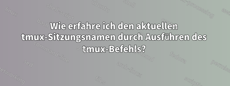 Wie erfahre ich den aktuellen tmux-Sitzungsnamen durch Ausführen des tmux-Befehls?