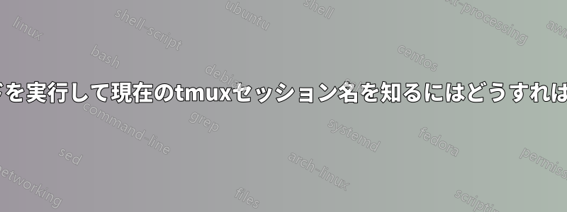 tmuxコマンドを実行して現在のtmuxセッション名を知るにはどうすればいいですか？