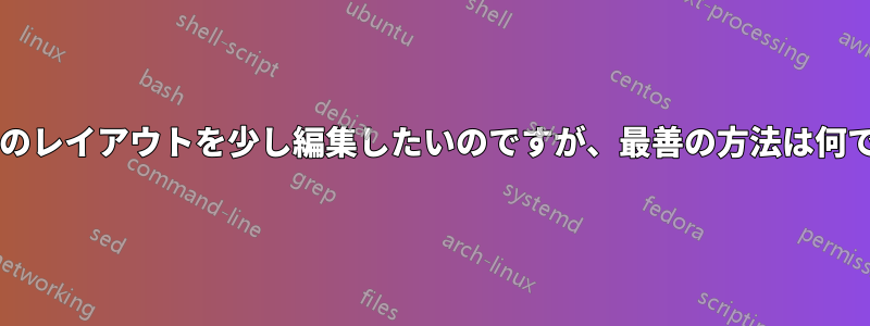 キーボードのレイアウトを少し編集したいのですが、最善の方法は何でしょうか?