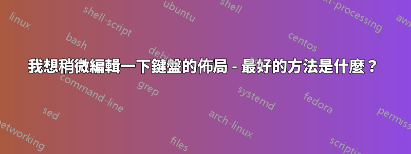 我想稍微編輯一下鍵盤的佈局 - 最好的方法是什麼？