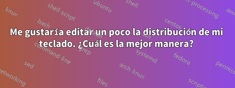 Me gustaría editar un poco la distribución de mi teclado. ¿Cuál es la mejor manera?