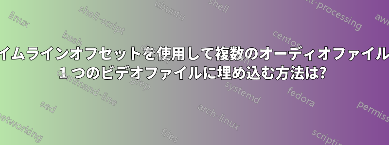 タイムラインオフセットを使用して複数のオーディオファイルを 1 つのビデオファイルに埋め込む方法は?