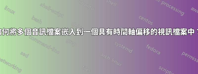 如何將多個音訊檔案嵌入到一個具有時間軸偏移的視訊檔案中？