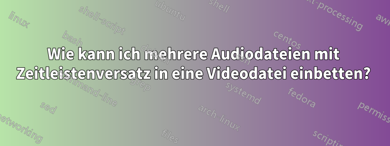 Wie kann ich mehrere Audiodateien mit Zeitleistenversatz in eine Videodatei einbetten?