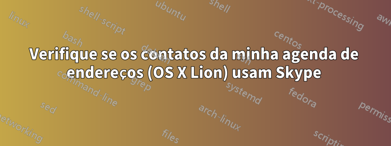 Verifique se os contatos da minha agenda de endereços (OS X Lion) usam Skype