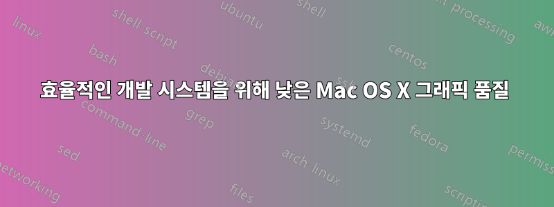 효율적인 개발 시스템을 위해 낮은 Mac OS X 그래픽 품질