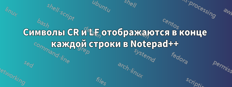 Символы CR и LF отображаются в конце каждой строки в Notepad++