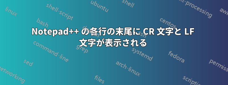 Notepad++ の各行の末尾に CR 文字と LF 文字が表示される