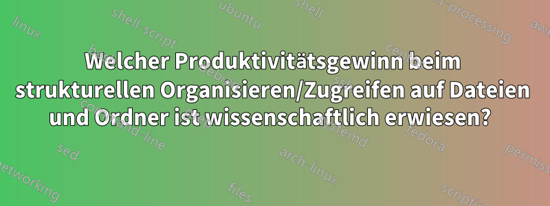 Welcher Produktivitätsgewinn beim strukturellen Organisieren/Zugreifen auf Dateien und Ordner ist wissenschaftlich erwiesen? 