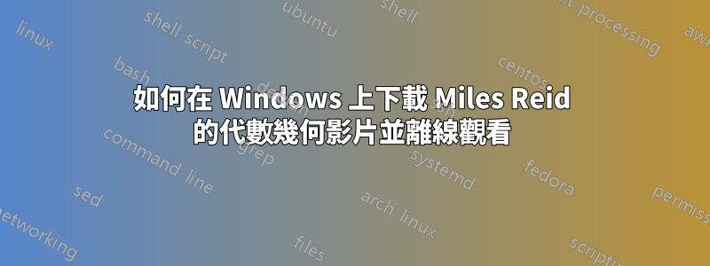 如何在 Windows 上下載 Miles Reid 的代數幾何影片並離線觀看