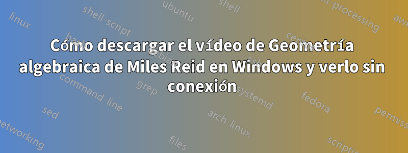 Cómo descargar el vídeo de Geometría algebraica de Miles Reid en Windows y verlo sin conexión