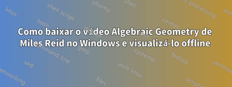 Como baixar o vídeo Algebraic Geometry de Miles Reid no Windows e visualizá-lo offline