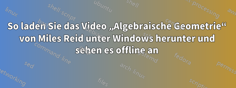 So laden Sie das Video „Algebraische Geometrie“ von Miles Reid unter Windows herunter und sehen es offline an