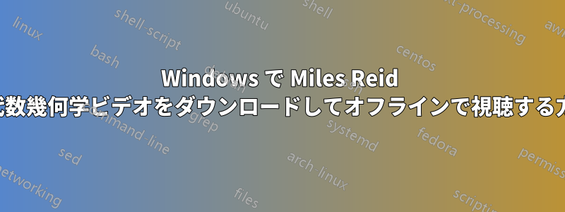 Windows で Miles Reid の代数幾何学ビデオをダウンロードしてオフラインで視聴する方法