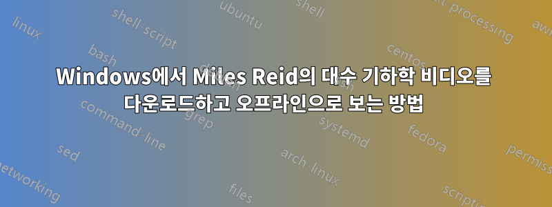 Windows에서 Miles Reid의 대수 기하학 비디오를 다운로드하고 오프라인으로 보는 방법
