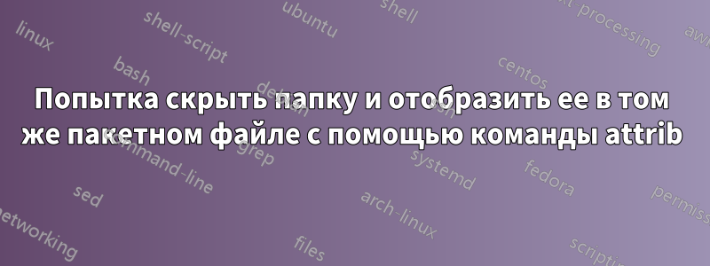 Попытка скрыть папку и отобразить ее в том же пакетном файле с помощью команды attrib